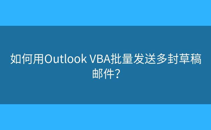 如何用Outlook VBA批量發(fā)送多封草稿郵件？
