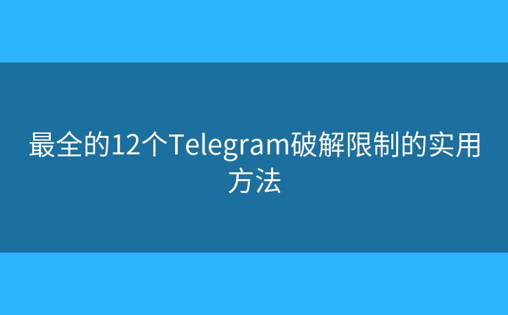 最全的12個Telegram破解限制的實(shí)用方法