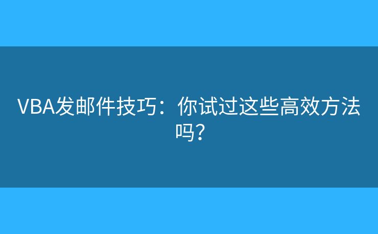 VBA發(fā)郵件技巧：你試過這些高效方法嗎？