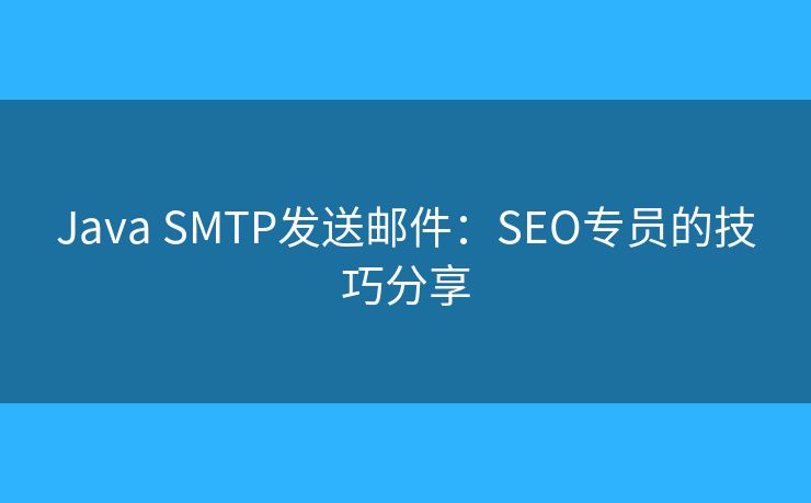 Java SMTP發(fā)送郵件：SEO專員的技巧分享