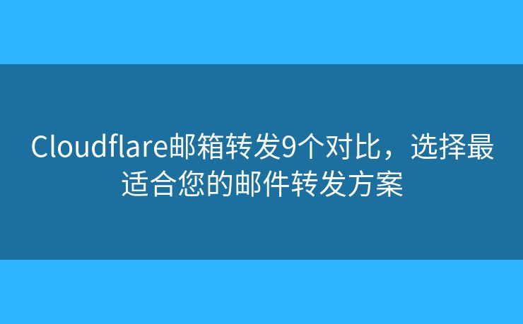 Cloudflare郵箱轉(zhuǎn)發(fā)9個對比，選擇最適合您的郵件轉(zhuǎn)發(fā)方案