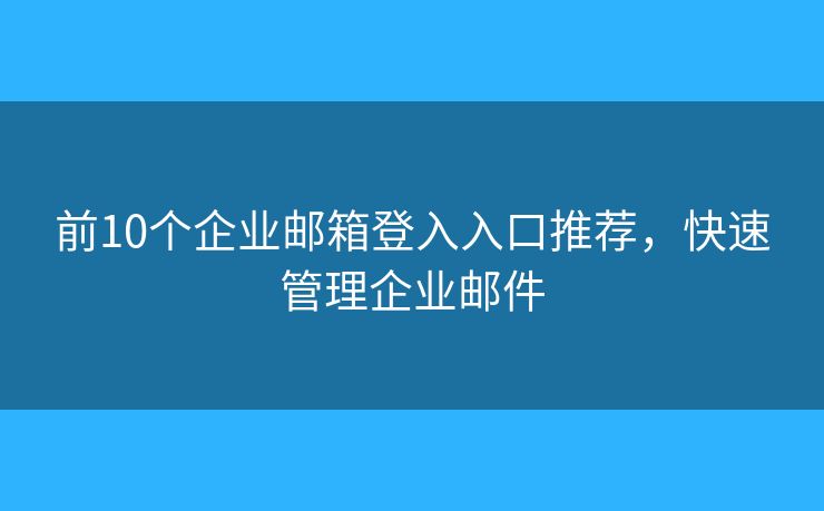 前10個(gè)企業(yè)郵箱登入入口推薦，快速管理企業(yè)郵件