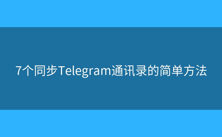 7個同步Telegram通訊錄的簡單方法