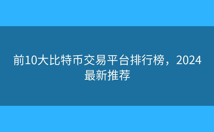 前10大比特幣交易平臺排行榜，2024最新推薦