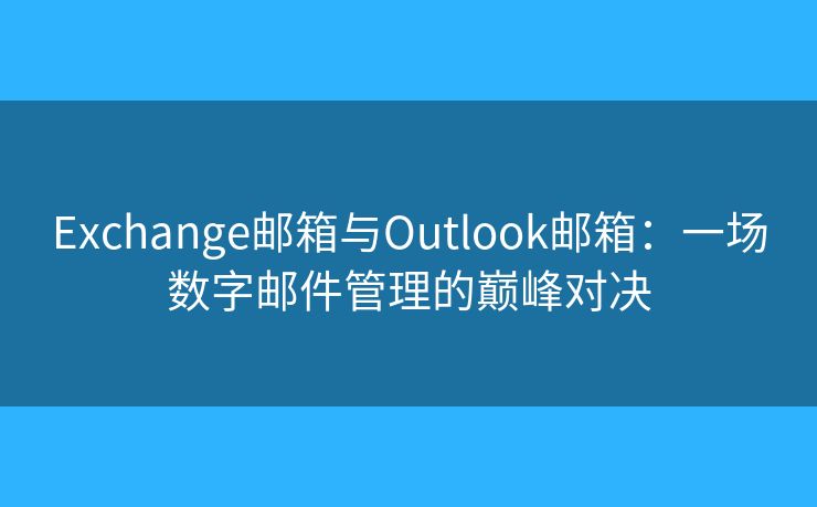Exchange郵箱與Outlook郵箱：一場(chǎng)數(shù)字郵件管理的巔峰對(duì)決