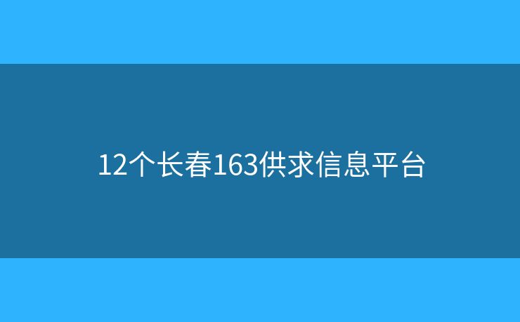 12個(gè)長(zhǎng)春163供求信息平臺(tái)
