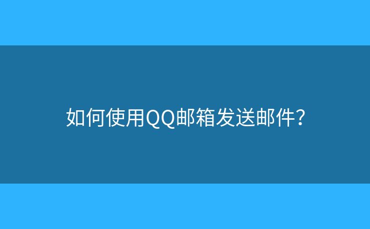 如何使用QQ郵箱發(fā)送郵件？