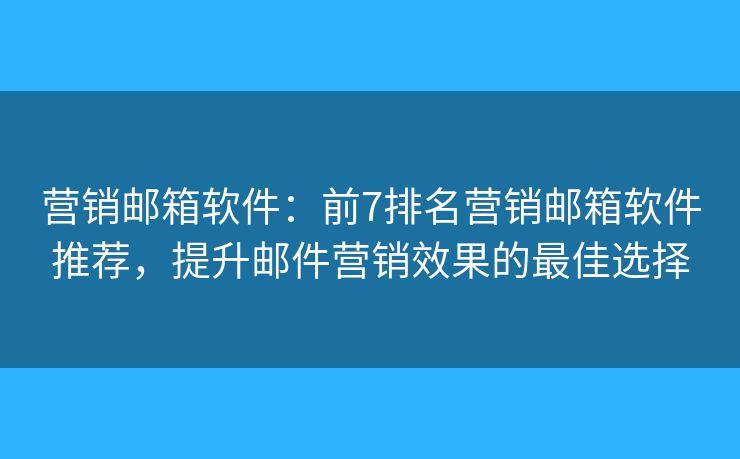 營銷郵箱軟件：前7排名營銷郵箱軟件推薦，提升郵件營銷效果的最佳選擇