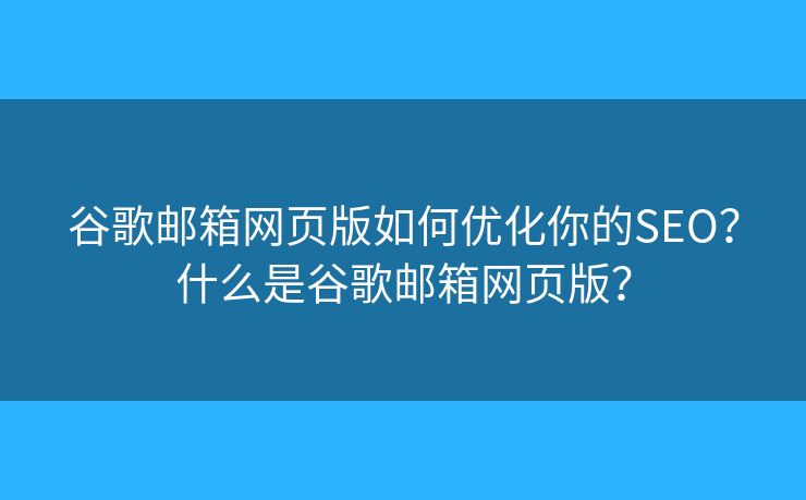谷歌郵箱網(wǎng)頁(yè)版如何優(yōu)化你的SEO？什么是谷歌郵箱網(wǎng)頁(yè)版？