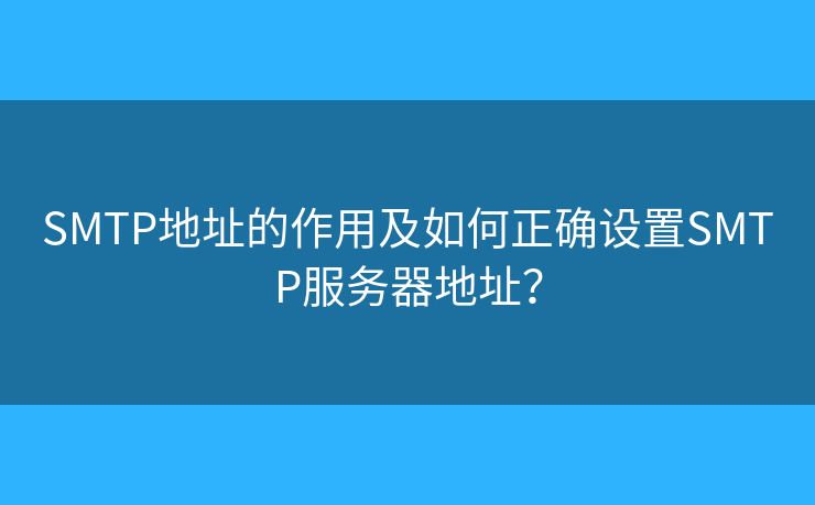 SMTP地址的作用及如何正確設(shè)置SMTP服務(wù)器地址？