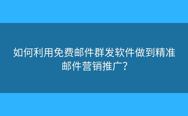如何利用免費(fèi)郵件群發(fā)軟件做到精準(zhǔn)郵件營(yíng)銷推廣？