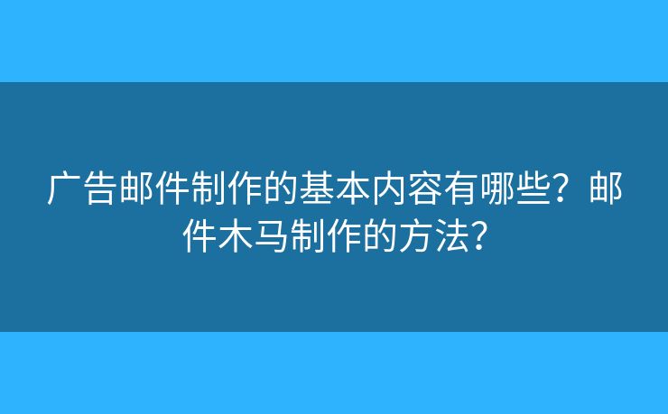 廣告郵件制作的基本內(nèi)容有哪些？郵件木馬制作的方法？