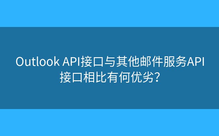 Outlook API接口與其他郵件服務(wù)API接口相比有何優(yōu)劣？