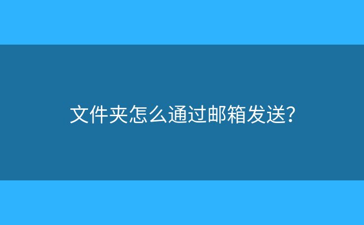 文件夾怎么通過郵箱發(fā)送？