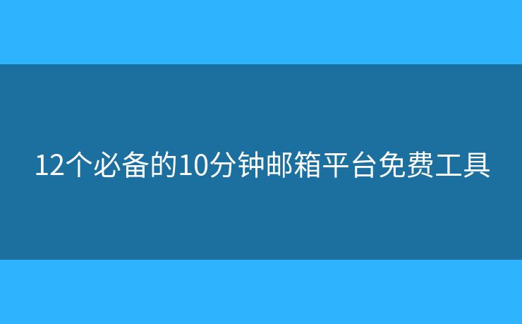 12個必備的10分鐘郵箱平臺免費工具