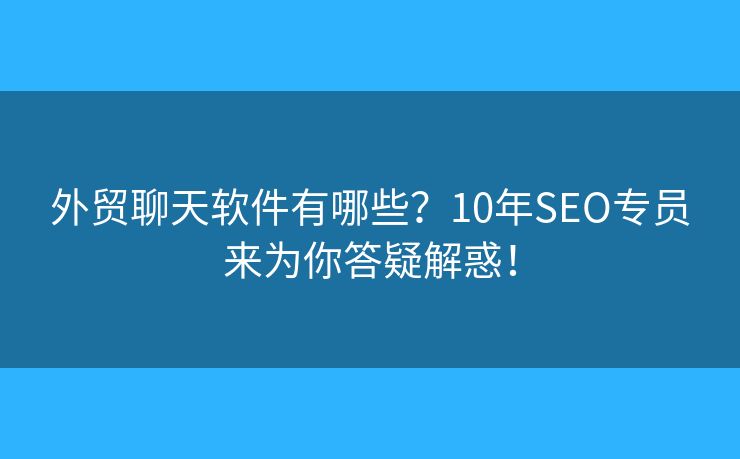 外貿(mào)聊天軟件有哪些？10年SEO專員來為你答疑解惑！