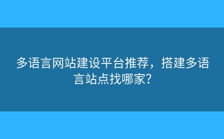 多語言網(wǎng)站建設(shè)平臺推薦，搭建多語言站點(diǎn)找哪家？