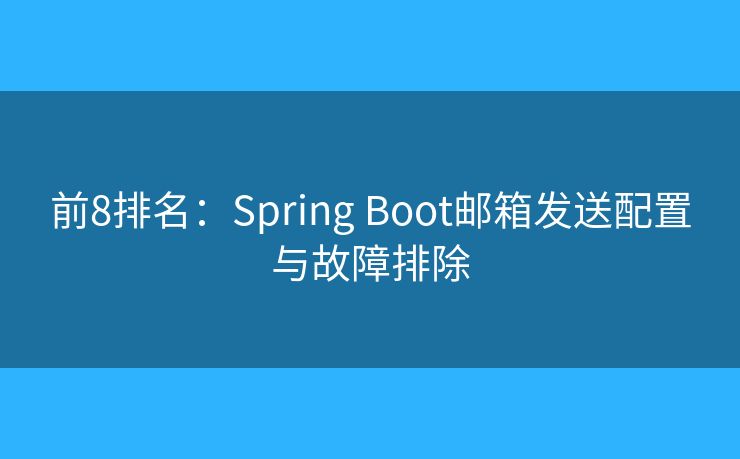 前8排名：Spring Boot郵箱發(fā)送配置與故障排除