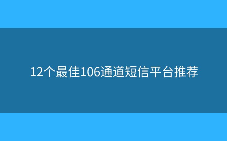12個(gè)最佳106通道短信平臺(tái)推薦