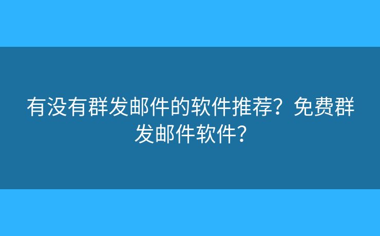 有沒有群發(fā)郵件的軟件推薦？免費群發(fā)郵件軟件？