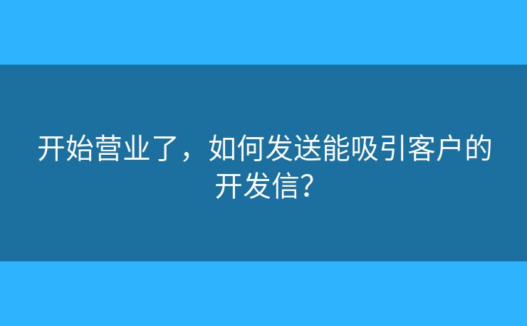 開始營(yíng)業(yè)了，如何發(fā)送能吸引客戶的開發(fā)信？