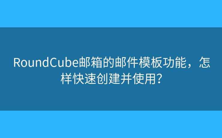 RoundCube郵箱的郵件模板功能，怎樣快速創(chuàng)建并使用？