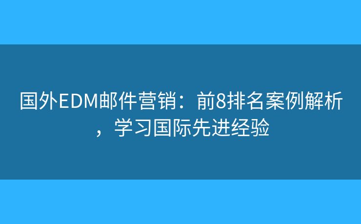 國外EDM郵件營銷：前8排名案例解析，學(xué)習國際先進經(jīng)驗