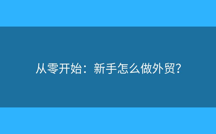 從零開始：新手怎么做外貿(mào)？