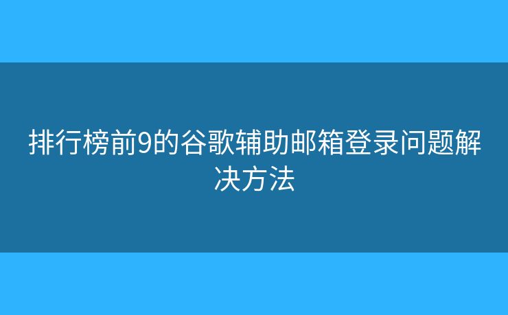 排行榜前9的谷歌輔助郵箱登錄問(wèn)題解決方法