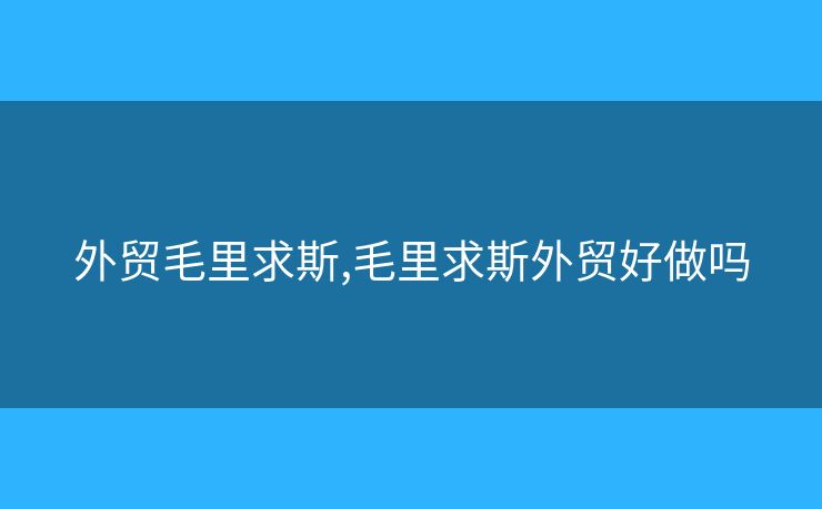 外貿(mào)毛里求斯,毛里求斯外貿(mào)好做嗎