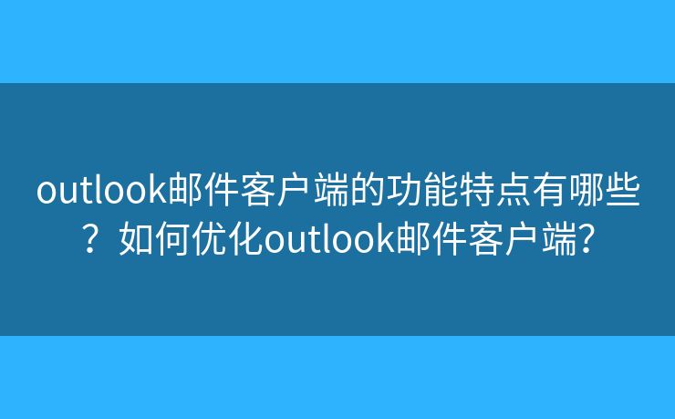 outlook郵件客戶端的功能特點(diǎn)有哪些？如何優(yōu)化outlook郵件客戶端？