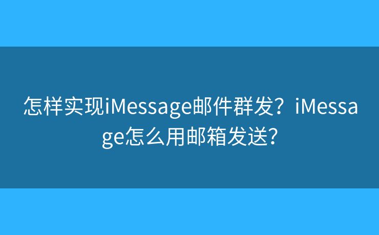 怎樣實(shí)現(xiàn)iMessage郵件群發(fā)？iMessage怎么用郵箱發(fā)送？