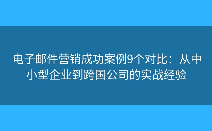 電子郵件營銷成功案例9個對比：從中小型企業(yè)到跨國公司的實戰(zhàn)經(jīng)驗