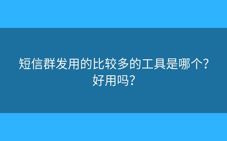 短信群發(fā)用的比較多的工具是哪個(gè)？好用嗎？