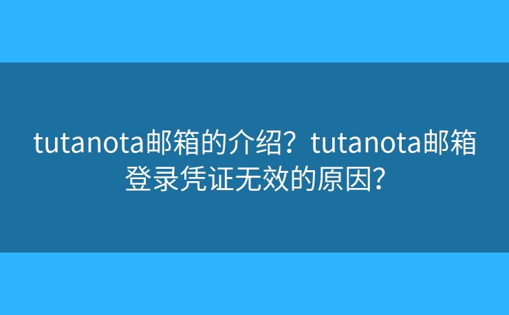 tutanota郵箱的介紹？tutanota郵箱登錄憑證無(wú)效的原因？