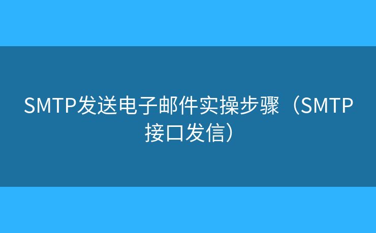 SMTP發(fā)送電子郵件實操步驟（SMTP接口發(fā)信）