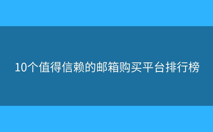 10個(gè)值得信賴(lài)的郵箱購(gòu)買(mǎi)平臺(tái)排行榜