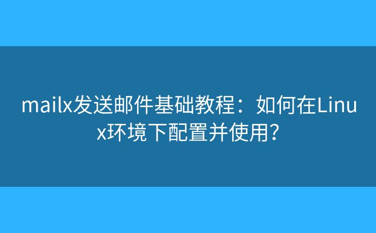 mailx發(fā)送郵件基礎(chǔ)教程：如何在Linux環(huán)境下配置并使用？