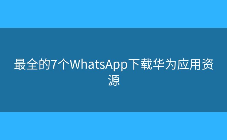 最全的7個WhatsApp下載華為應(yīng)用資源