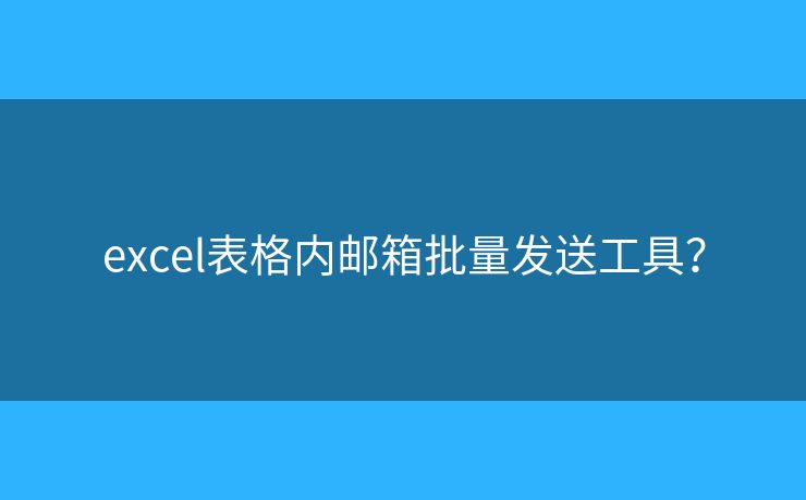 excel表格內(nèi)郵箱批量發(fā)送工具？