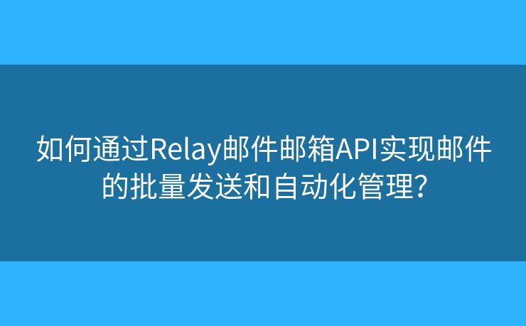 如何通過(guò)Relay郵件郵箱API實(shí)現(xiàn)郵件的批量發(fā)送和自動(dòng)化管理？