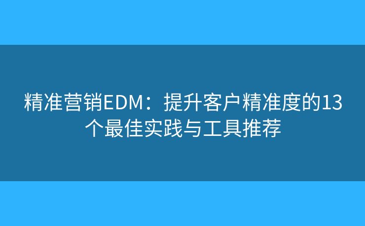 精準營銷EDM：提升客戶精準度的13個最佳實踐與工具推薦