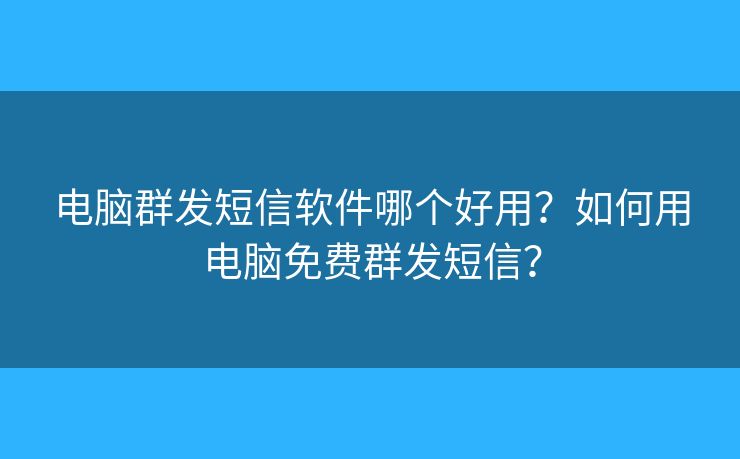 電腦群發(fā)短信軟件哪個(gè)好用？如何用電腦免費(fèi)群發(fā)短信？