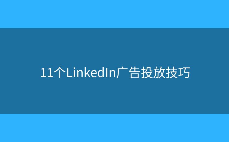 11個LinkedIn廣告投放技巧