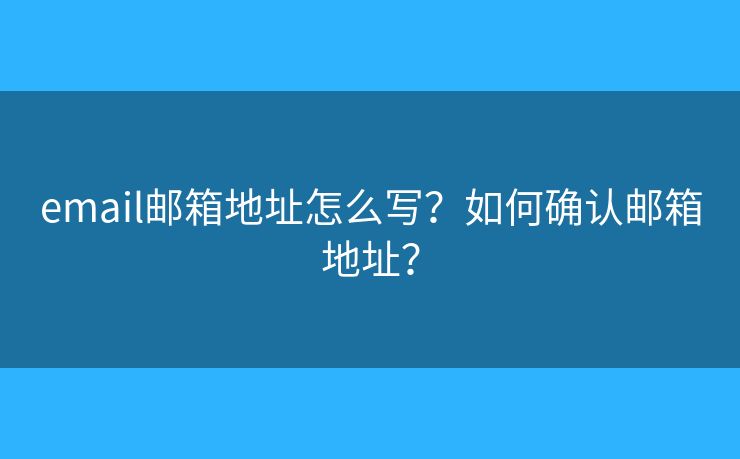 email郵箱地址怎么寫(xiě)？如何確認(rèn)郵箱地址？
