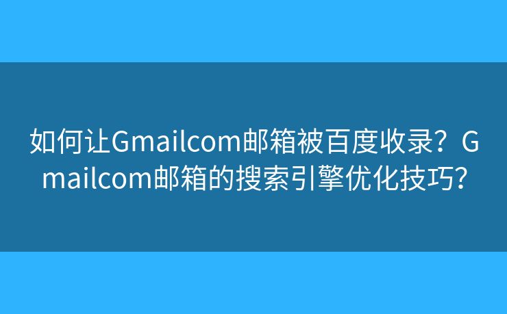 如何讓Gmailcom郵箱被百度收錄？Gmailcom郵箱的搜索引擎優(yōu)化技巧？