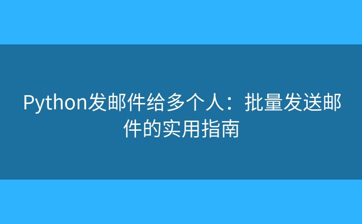 Python發(fā)郵件給多個(gè)人：批量發(fā)送郵件的實(shí)用指南