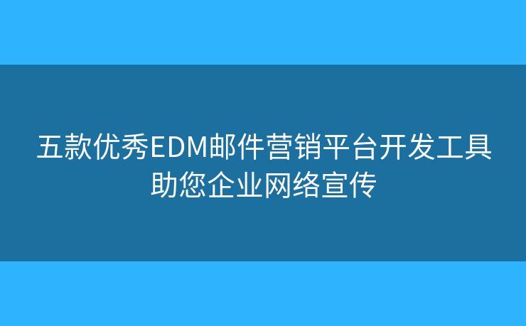 五款優(yōu)秀EDM郵件營(yíng)銷(xiāo)平臺(tái)開(kāi)發(fā)工具助您企業(yè)網(wǎng)絡(luò)宣傳