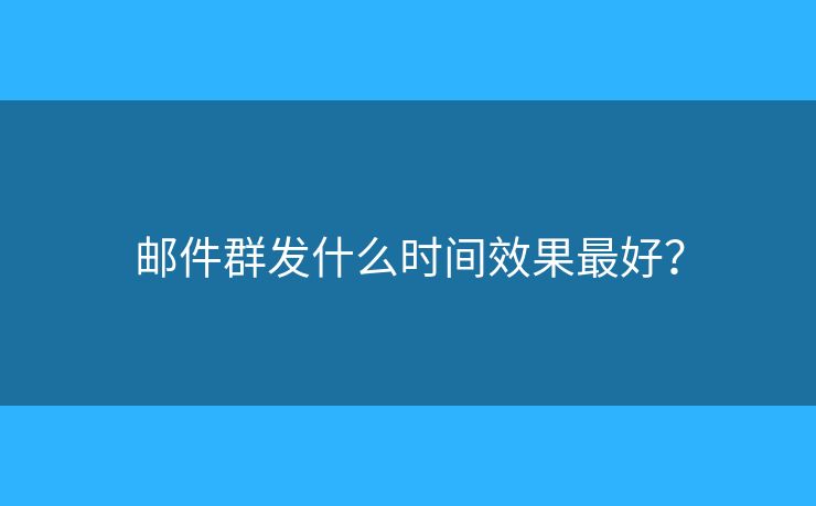 郵件群發(fā)什么時間效果最好？