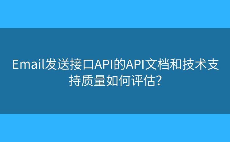 Email發(fā)送接口API的API文檔和技術(shù)支持質(zhì)量如何評(píng)估？